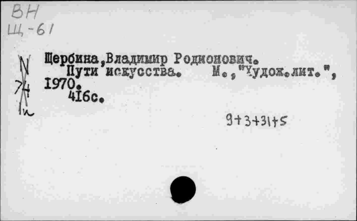 ﻿Щербина,Владимир Родионович»
Пути искусства. М..*Худож.лит.", 1970.
41бс.
З-^з+зн^